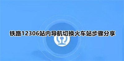 鐵路12306怎么切換火車站