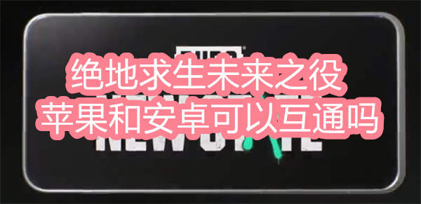 絕地求生未來(lái)之役蘋果和安卓互通嗎