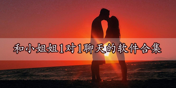 和小姐姐聊天的交友軟件 免費晚上和小姐姐發(fā)消息的軟件推薦
