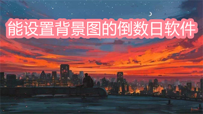 倒數(shù)日期軟件有哪些？能設置背景圖的倒數(shù)日期軟件大全