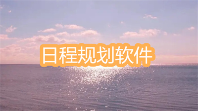 用来规划日程的软件有哪些-能够规划日程的软件推荐