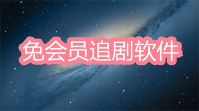 免会员追剧软件有哪些-不要会员看电视剧软件大全