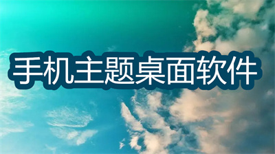 手机主题桌面软件哪个好-能变图样的手机主题桌面软件大全