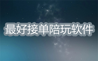 陪玩軟件哪個最好接單-2022最好最便宜的陪玩軟件推薦