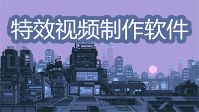 特效視頻制作軟件哪個好-免費視頻特效制作軟件大全