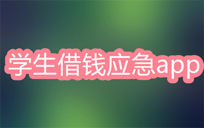 什么软件可以借钱给学生应急-学生借钱应急app大全