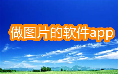 做图片的软件app有哪些-自己制作图片的app大全