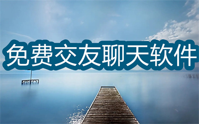 交友软件免费聊天的有哪些-真正免费交友聊天软件大全