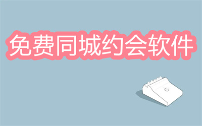 免费同城约会软件哪个好-同城约会免费的软件大全