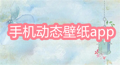 动态壁纸app哪个好-排行榜前十的动态壁纸app大全