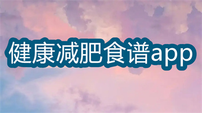 健康減肥食譜app哪個(gè)好-可以定制減肥餐的app大全