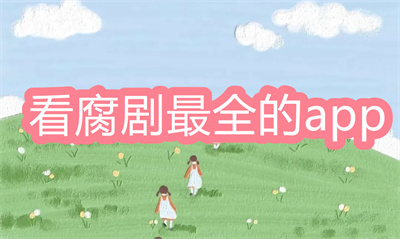 看腐劇最全的app是哪個-2022能看腐劇的app大全