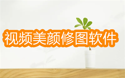 視頻美顏修圖軟件哪個好用-視頻后期修圖美顏修臉軟件大全