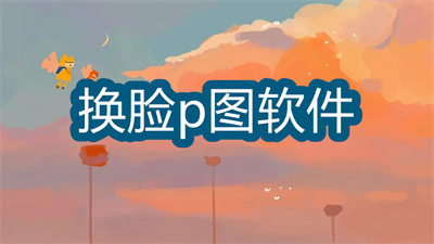 換臉p圖軟件哪個(gè)好用-p圖可以換臉的軟件大全