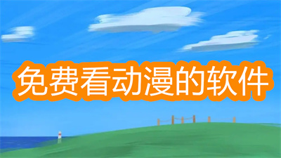 看动漫软件哪个最全又免费-可以免费看动漫的软件大全