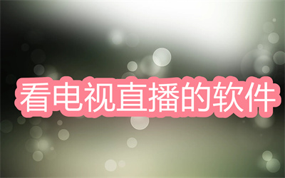 看电视直播的软件有哪些-看直播电视的软件大全