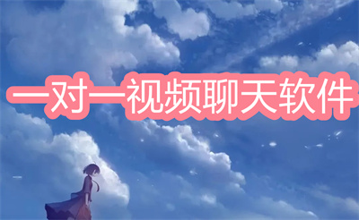 视频一对一聊天软件有哪些-能一对一视频聊天的软件大全