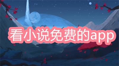 看小說免費的app哪個好-2022免費看小說app大全