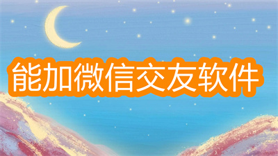 什么社交軟件可以加微信好友-可以加微信好友的社交軟件大全