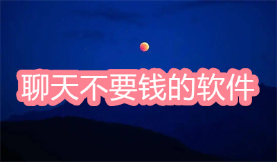 2022聊天不要钱的软件有哪几个-聊天不需要钱的软件大全