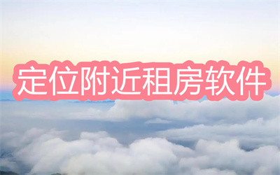 什么软件可以定位租房-定位附近找房子租房软件大全