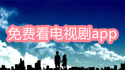 什么app看电视剧可以免费-免费可以看的电视剧app大全