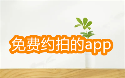 有没有免费约拍的app-不用充值聊天的服务的免费约拍app大全