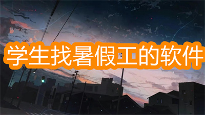 什么软件可以找暑假工-大学生找暑假工的软件大全