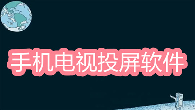 手机投屏电视软件哪个好-好用的手机电视投屏软件大全