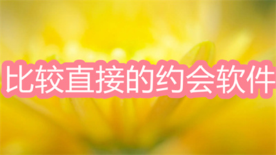 什么软件能直接约会-比较直接的约会软件大全