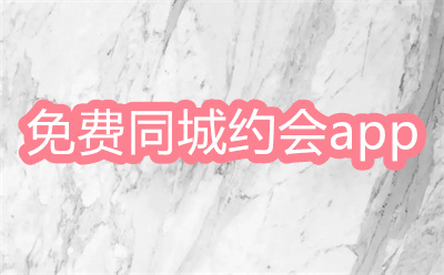 免费同城约会app有哪些-最好的同城约会app大全