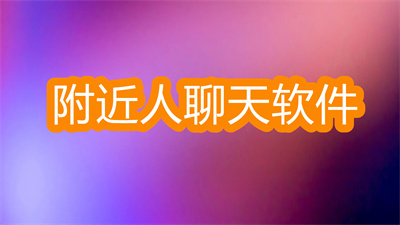 附近人聊天軟件哪個最火-免費的附近人聊天軟件大全