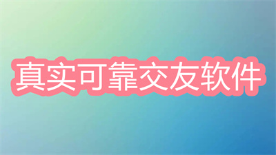 真實(shí)可靠的交友軟件有哪些-目前最真實(shí)的交友軟件大全