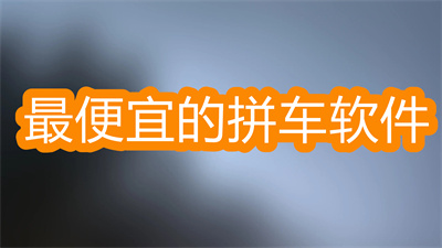 拼车软件app哪几个最便宜-最便宜的拼车软件大全
