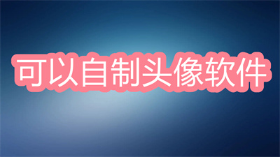 哪个软件能自制头像-可以自制头像的软件大全