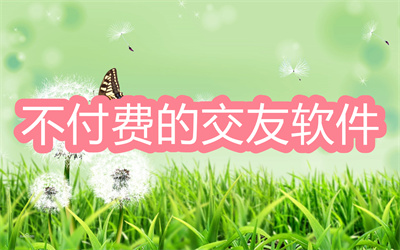 不付費的交友軟件有哪些-不需要付費的交友軟件大全