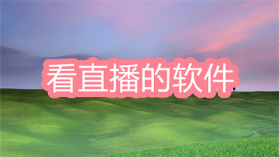 看直播的軟件有哪些-能看電視直播的軟件大全