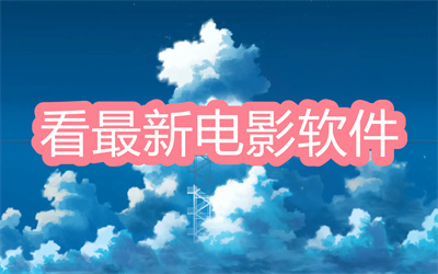 看最新电影的软件哪个最好-专门看最新电影的软件大全