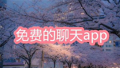 免费的聊天app哪个好-可以免费聊天的app大全