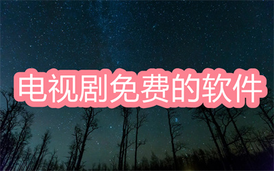 所有电视剧免费的软件有哪些-电视剧比较全而且免费软件大全