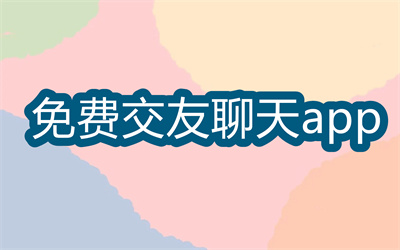 交友聊天的app软件有哪些-可以聊天交友的app大全