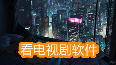 好用的看电视剧软件有哪些-手机免广告看电视剧软件大全