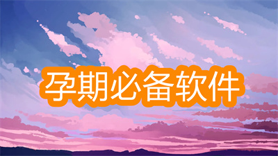 孕期必备软件有哪些-怀孕期间必备的软件大全