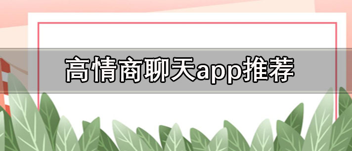 免费的高情商聊天回复软件有哪些-聊天回复神器免费的高情商聊天回复软件推荐