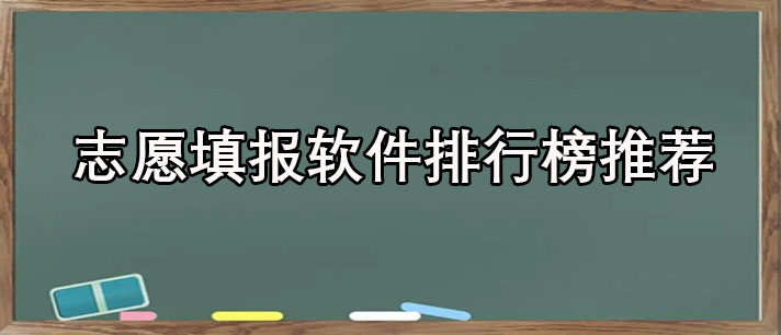 高考志愿填报软件排行榜最新-高考志愿填报软件排行榜前十名推荐