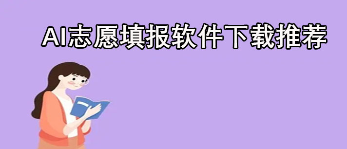 高考志愿ai填报软件有哪些-高考志愿ai填报软件下载推荐