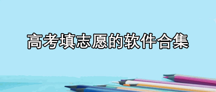 高考填志愿的软件有哪些-免费高考填志愿的软件合集