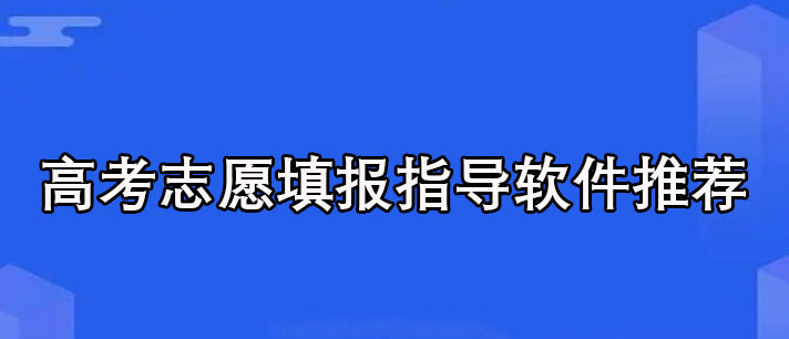 高考志愿填报指导软件哪个好-好用免费的高考志愿填报指导软件推荐