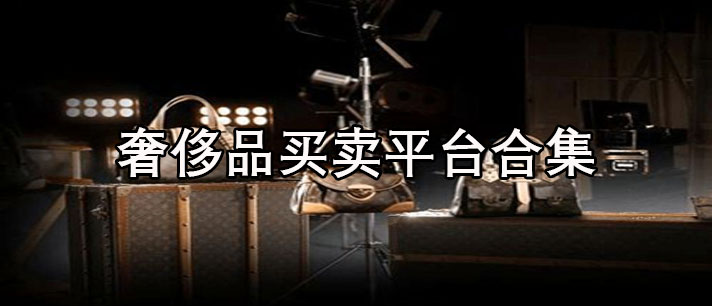 奢侈品买卖平台哪个好-回收免费的奢侈品买卖平台合集