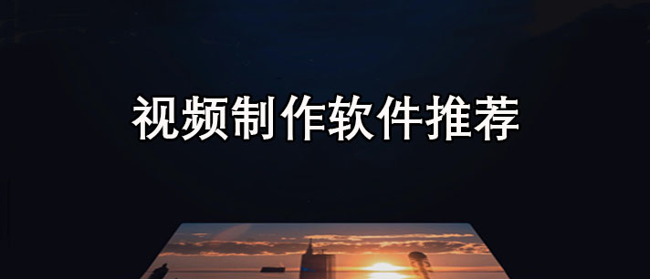 视频制作软件有哪些-简单好用的视频制作软件推荐